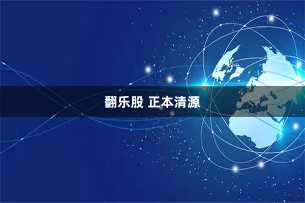 翻乐股 正本清源