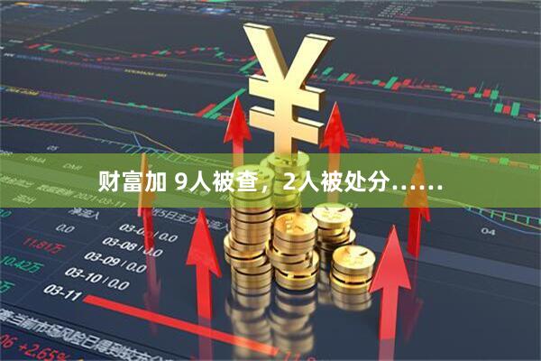 财富加 9人被查，2人被处分……