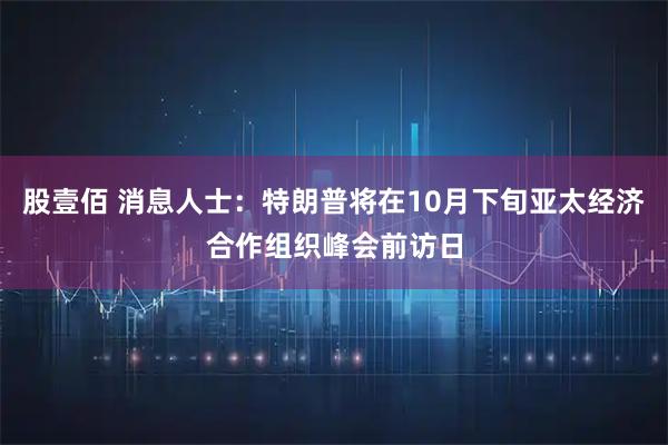 股壹佰 消息人士：特朗普将在10月下旬亚太经济合作组织峰会前访日