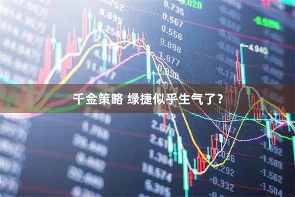 千金策略 绿捷似乎生气了？