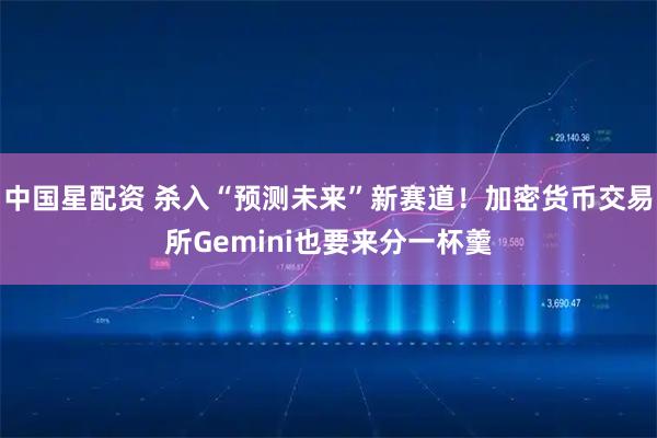 中国星配资 杀入“预测未来”新赛道！加密货币交易所Gemini也要来分一杯羹