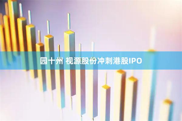 园十州 视源股份冲刺港股IPO