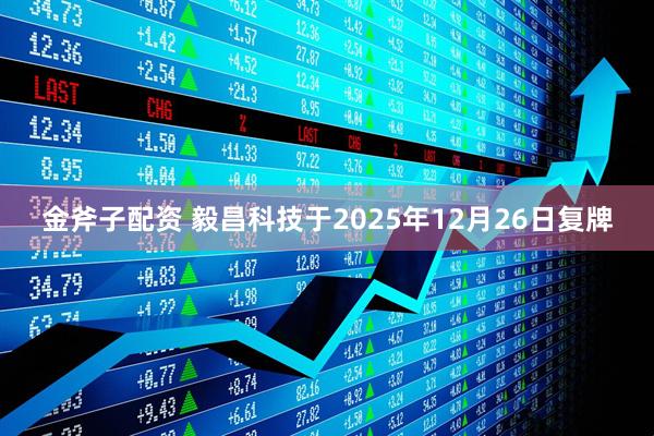 金斧子配资 毅昌科技于2025年12月26日复牌