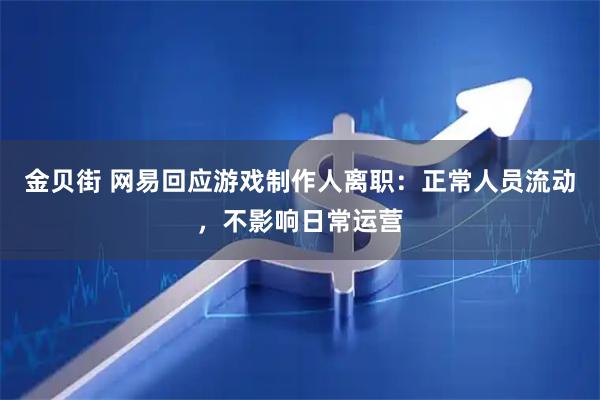 金贝街 网易回应游戏制作人离职：正常人员流动，不影响日常运营
